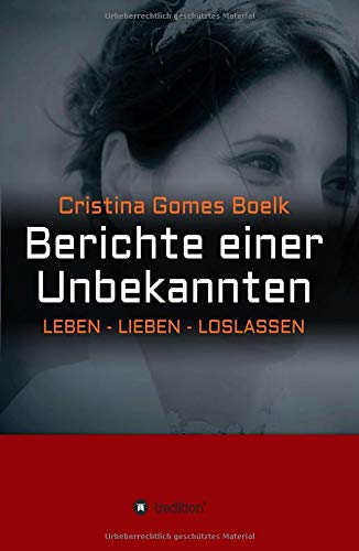 Berichte einer Unbekannten: LEBEN LIEBEN LOSLASSEN