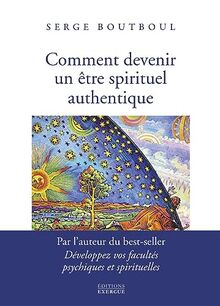 Comment devenir un être spirituel authentique : les clés pratiques d'ouverture et d'éveil