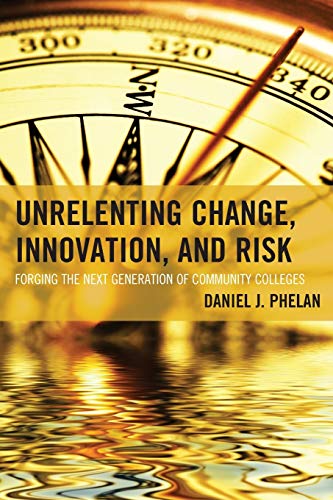 Unrelenting Change, Innovation, and Risk: Forging the Next Generation of Community Colleges (The Futures Series on Community Colleges)