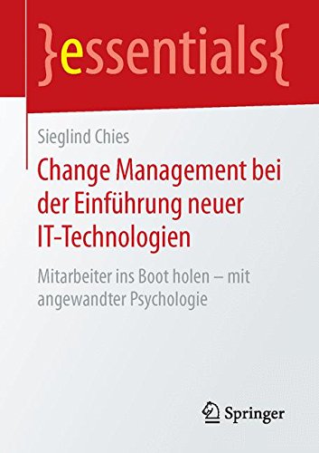 Change Management bei der Einführung neuer IT-Technologien: Mitarbeiter ins Boot holen - mit angewandter Psychologie (essentials)