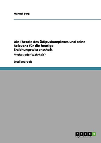 Die Theorie des Ödipuskomplexes und seine Relevanz für die heutige Erziehungswissenschaft: Mythos oder Wahrheit?