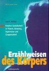 Erzählweisen des Körpers: Kreative Gestaltarbeit in Theorie, Beratung, Supervision und Gruppenarbeit