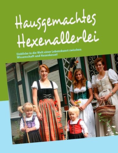 Hausgemachtes Hexenallerlei: Einblicke in die Welt einer Lebenskunst zwischen Wissenschaft und Hexenkessel