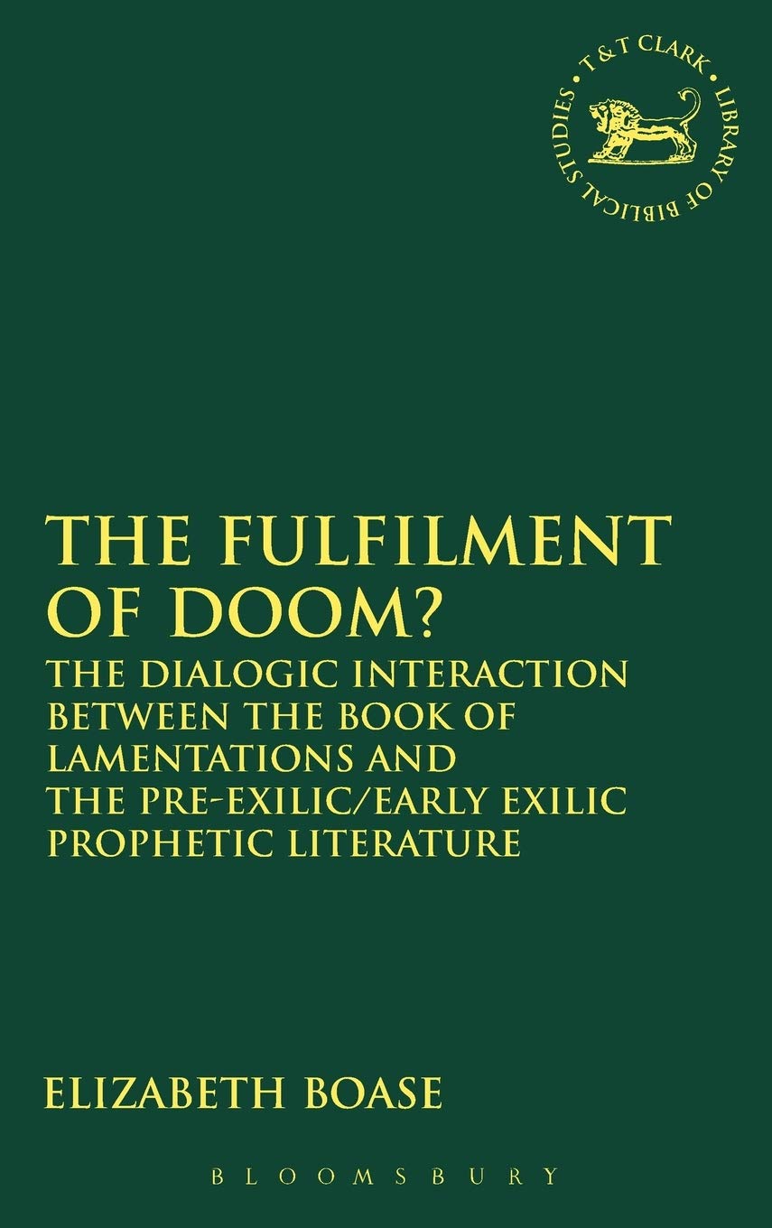 The Fulfilment of Doom?: The Dialogic Interaction Between the Book of Lamentations and the Pre-Exilic/Early Exilic Prophetic Literature (The Library of Hebrew Bible/old Testament Studies, 437)