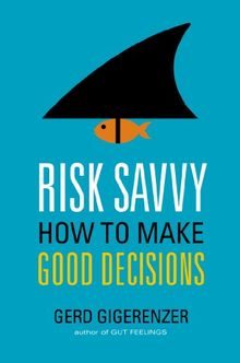 Risk Savvy: How to Make Good Decisions