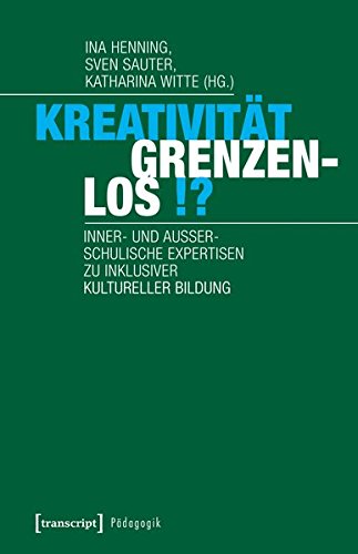 Kreativität grenzenlos!?: Inner- und außerschulische Expertisen zu inklusiver Kultureller Bildung (Pädagogik)