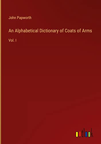 An Alphabetical Dictionary of Coats of Arms: Vol. I