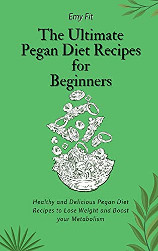 The Ultimate Pegan Diet Recipes for Beginners: Healthy and Delicious Pegan Diet Recipes to Lose Weight and Boost your Metabolism