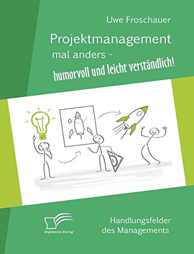 Projektmanagement mal anders humorvoll und leicht verständlich: Handlungsfelder Des Managements