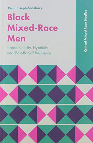 Black Mixed-Race Men: Transatlanticity, Hybridity and Post-racial Resilience (Critical Mixed Race Studies)