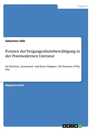 Formen der Vergangenheitsbewältigung in der Postmodernen Literatur: Ian McEwan ¿Atonement¿ und Kazuo Ishiguro ¿The Remains of The Day¿