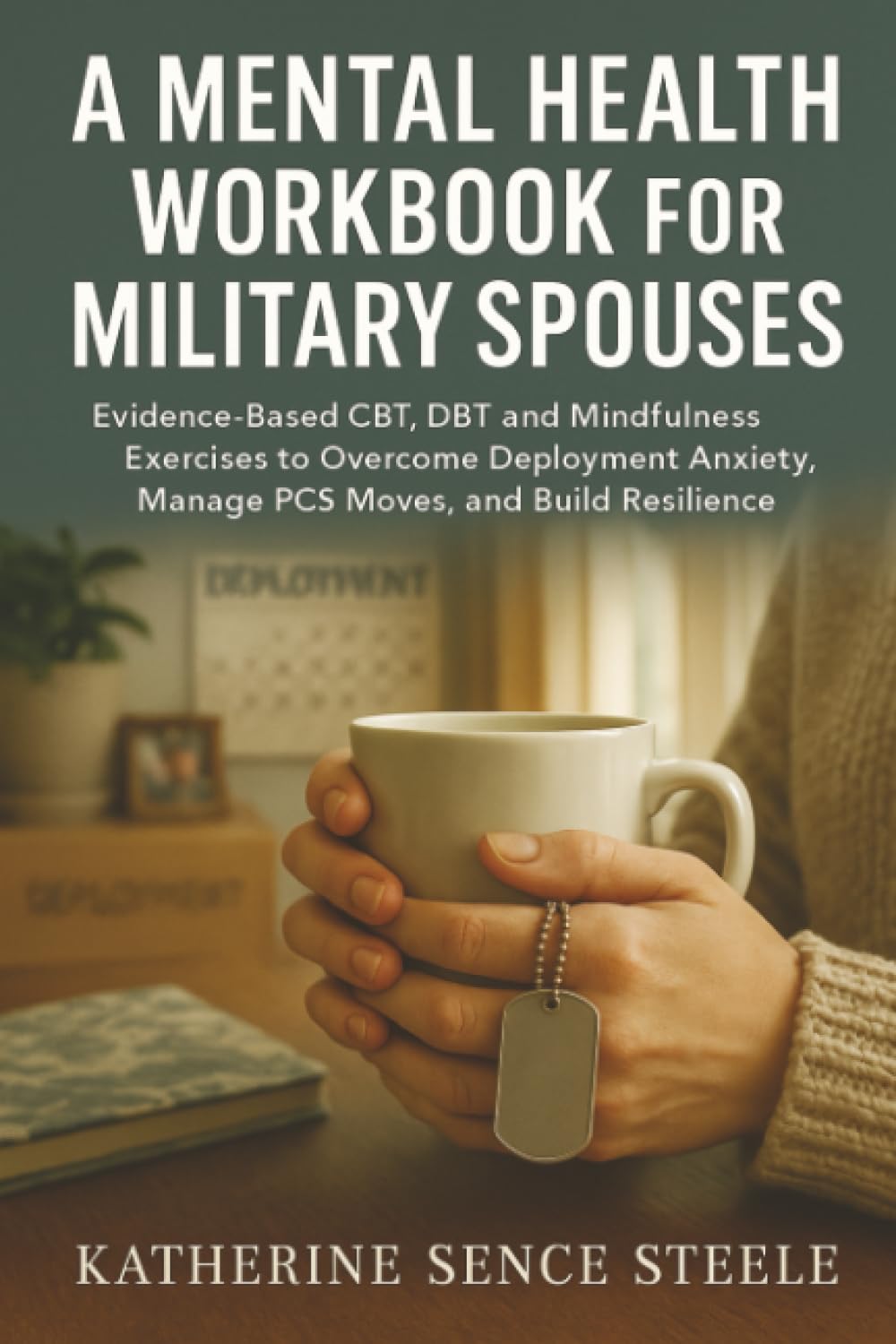 Mental Health Workbook for Military Spouses: Evidence-Based CBT, DBT and Mindfulness Exercises to Overcome Deployment Anxiety, Manage PCS Moves, and Build Resilience