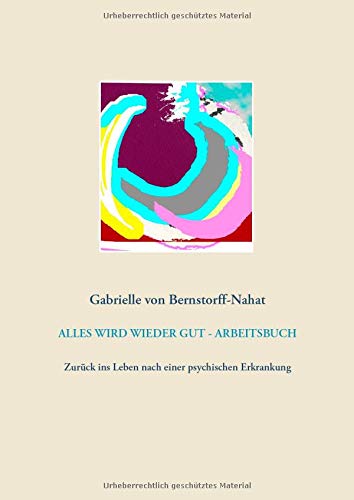 ALLES WIRD WIEDER GUT - ARBEITSBUCH: Zurück ins Leben nach einer psychischen Erkrankung