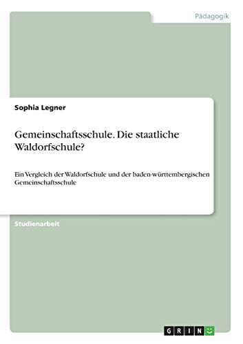 Gemeinschaftsschule. Die staatliche Waldorfschule?: Ein Vergleich der Waldorfschule und der baden-württembergischen Gemeinschaftsschule