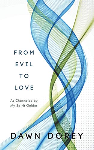 From Evil to Love: As Channeled by My Spirit Guides