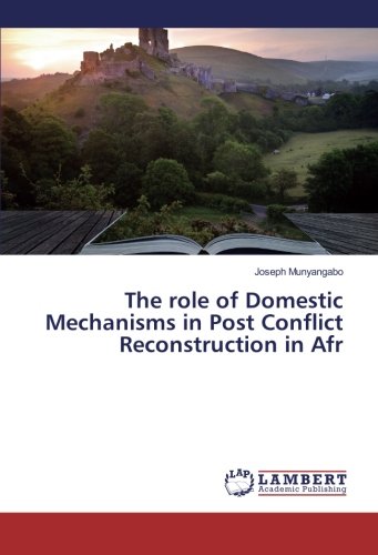The role of Domestic Mechanisms in Post Conflict Reconstruction in Afr