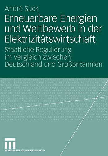Erneuerbare Energien und Wettbewerb in der Elektrizitätswirtschaft: Staatliche Regulierung im Vergleich zwischen Deutschland und Großbritannien