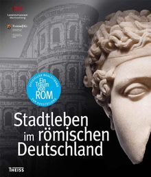 Ein Traum von Rom: Stadtleben im römischen Deutschland