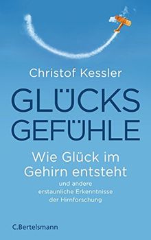 Glücksgefühle: Wie Glück im Gehirn entsteht und andere erstaunliche Erkenntnisse der Hirnforschung