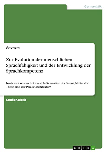 Zur Evolution der menschlichen Sprachfähigkeit und der Entwicklung der Sprachkompetenz: Inwieweit unterscheiden sich die Ansätze der Strong Minimalist Thesis und der Parallelarchitektur?