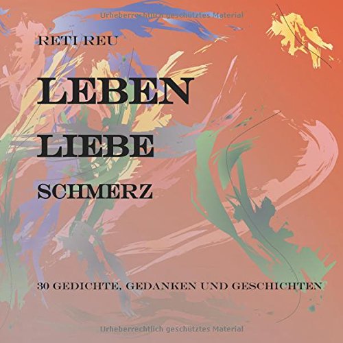 Leben Liebe Schmerz: 30 Gedichte, Essays und Erzählungen