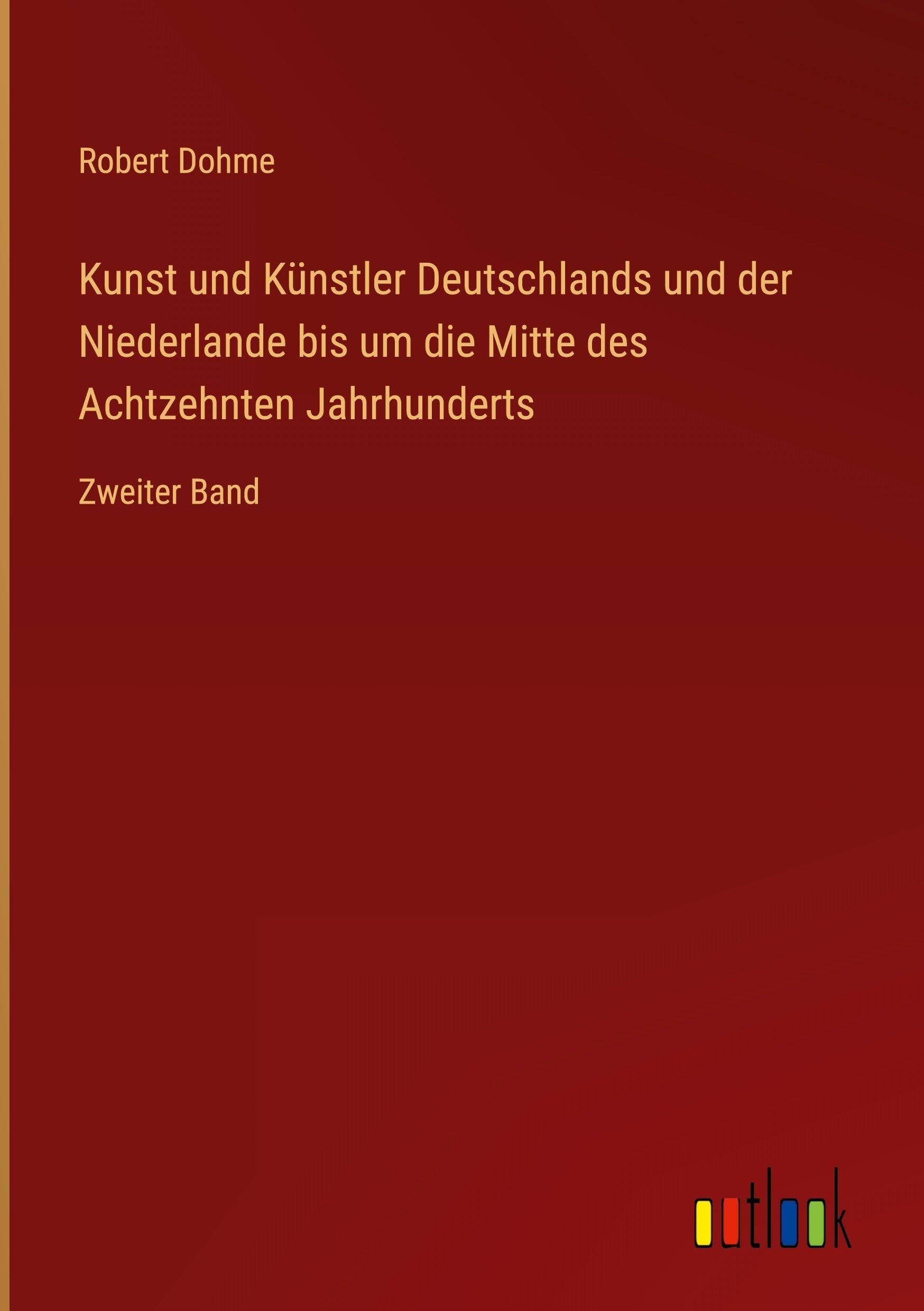 Kunst und Künstler Deutschlands und der Niederlande bis um die Mitte des Achtzehnten Jahrhunderts: Zweiter Band