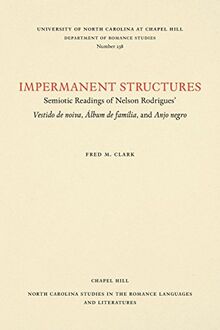 Impermanent Structures: Semiotic Readings of Nelson Rodrigues' Vestido de noiva, Álbum de família, and Anjo Negro (NORTH CAROLINA STUDIES IN THE ROMANCE LANGUAGES AND LITERATURES)