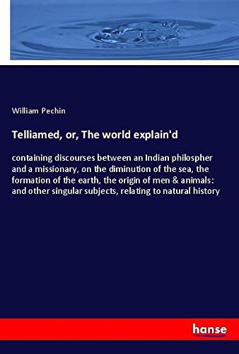 Telliamed, or, The world explain'd: containing discourses between an Indian philospher and a missionary, on the diminution of the sea, the formation ... subjects, relating to natural history