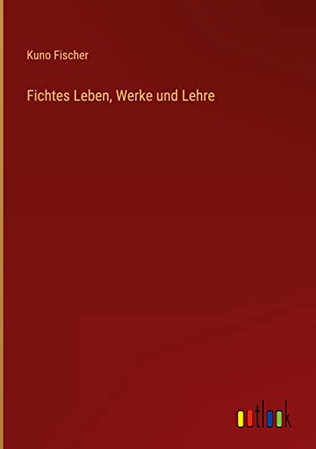Fichtes Leben, Werke und Lehre