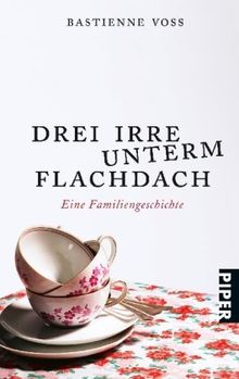 Drei Irre unterm Flachdach: Eine Familiengeschichte