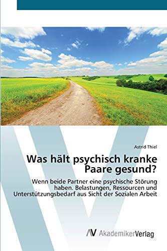 Was hält psychisch kranke Paare gesund?: Wenn beide Partner eine psychische Störung haben. Belastungen, Ressourcen und Unterstützungsbedarf aus Sicht der Sozialen Arbeit