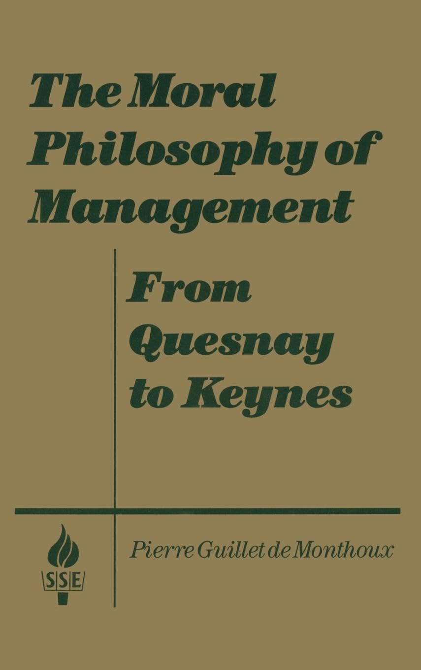 The Moral Philosophy of Management: From Quesnay to Keynes: From Quesnay to Keynes (Studies in Socio-Economics)