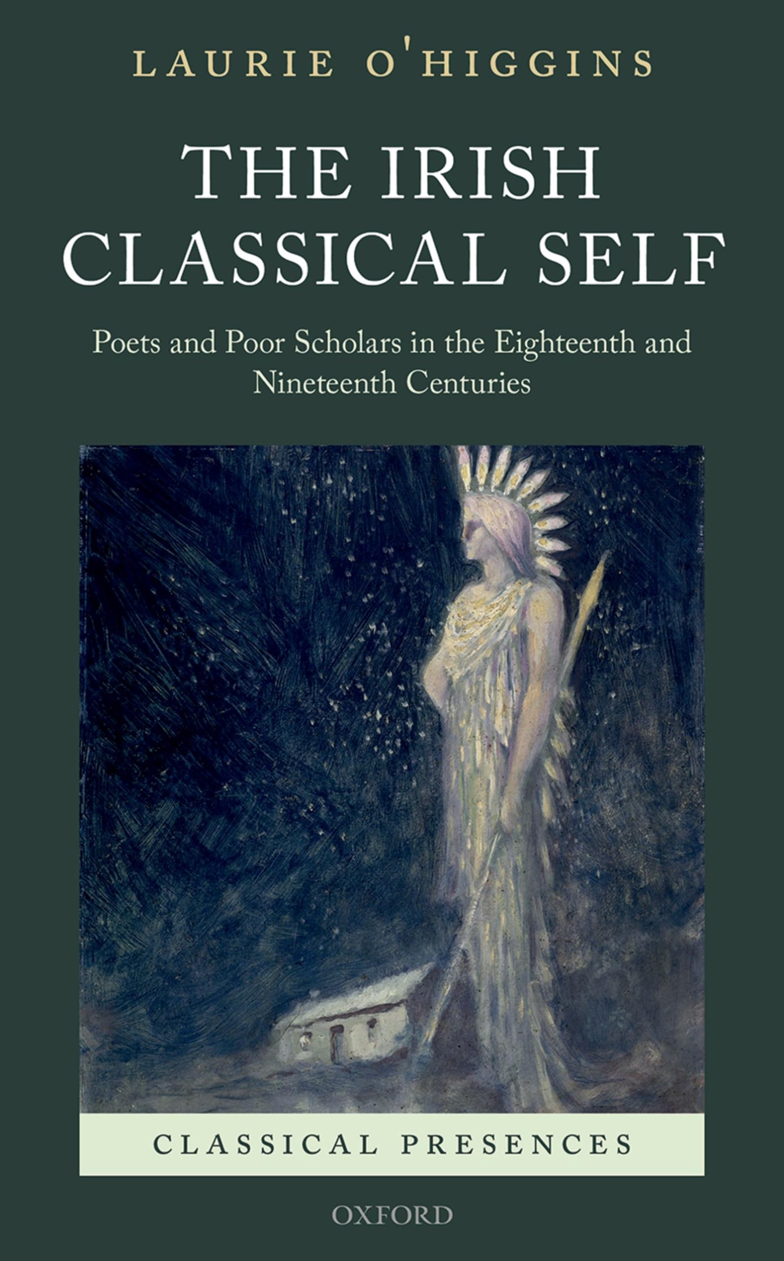 Irish Classical Self: Poets and Poor Scholars in the Eighteenth and Nineteenth Centuries (Classical Presences)