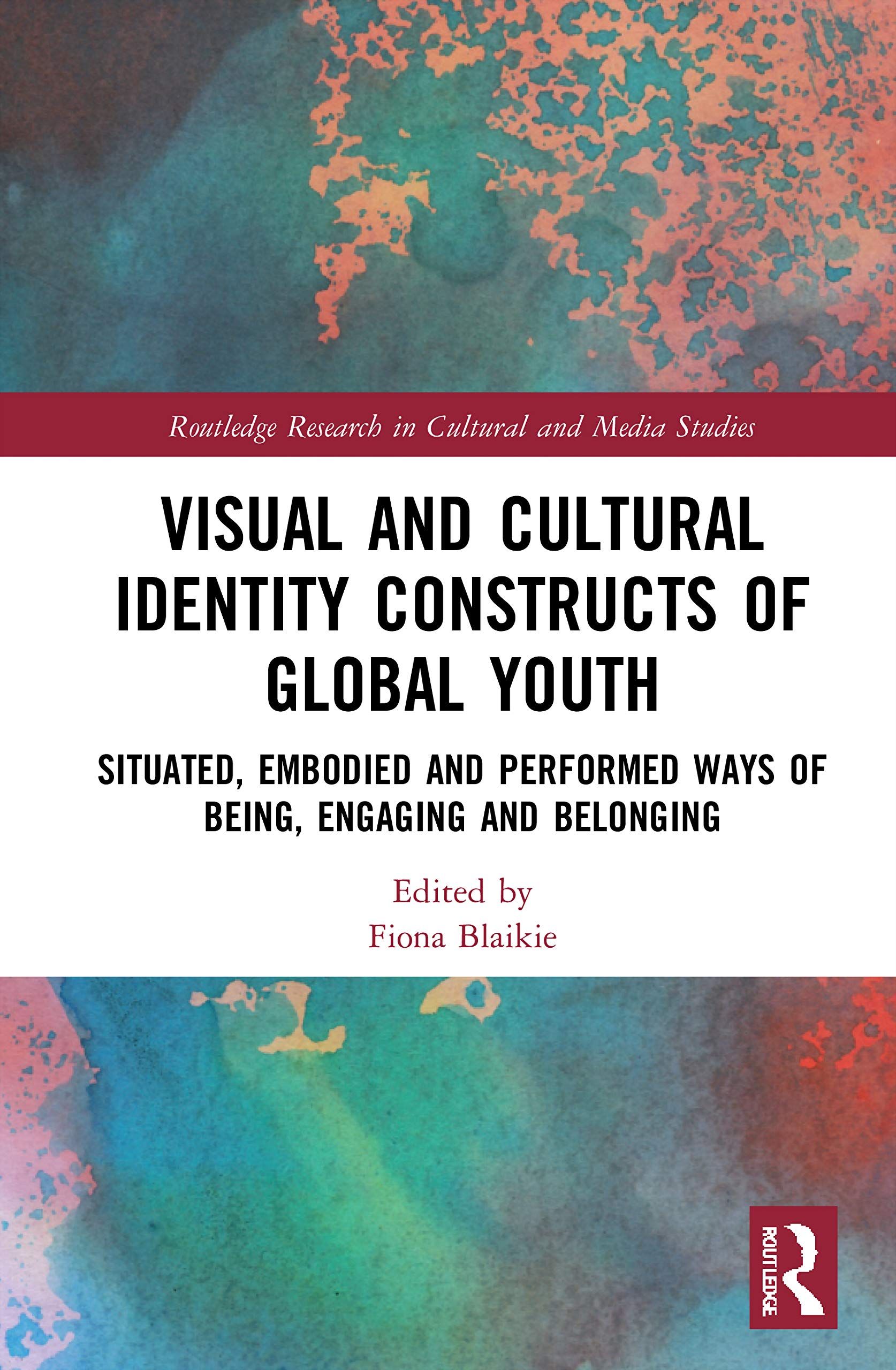 Visual and Cultural Identity Constructs of Global Youth and Young Adults: Situated, Embodied and Performed Ways of Being, Engaging and Belonging (Routledge Research in Cultural and Media Studies)