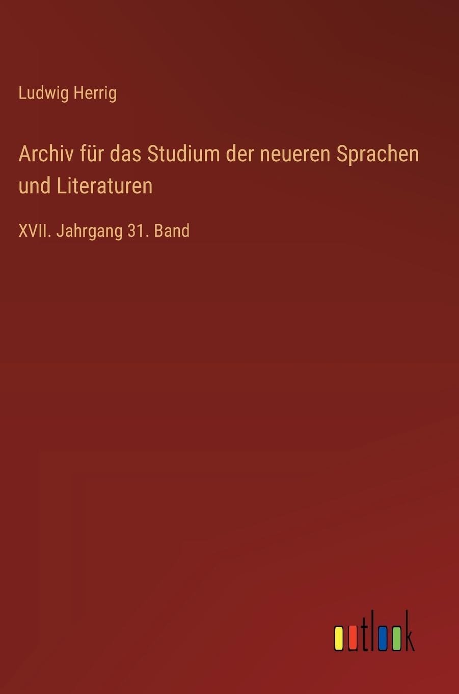 Archiv für das Studium der neueren Sprachen und Literaturen: XVII. Jahrgang 31. Band