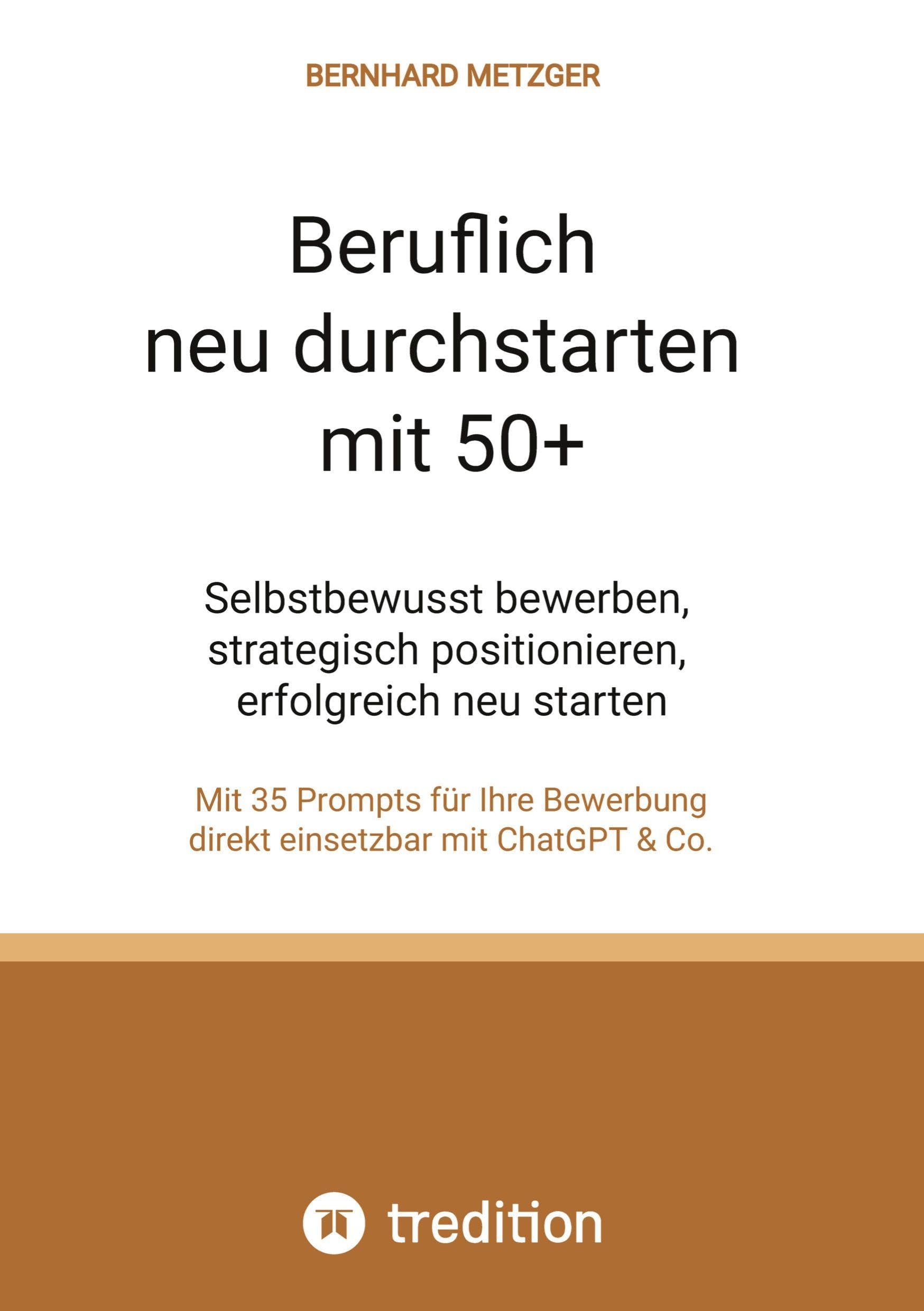 Beruflich neu durchstarten mit 50+: Selbstbewusst bewerben, strategisch positionieren, erfolgreich neu starten