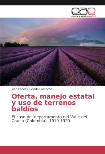 Oferta, manejo estatal y uso de terrenos baldíos: El caso del departamento del Valle del Cauca (Colombia), 1910-1920