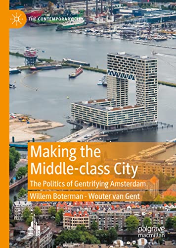 Willem Boterman Making The Middle-class City, The Politics Of Gentrifying Amsterdam (The Contemporary City)
