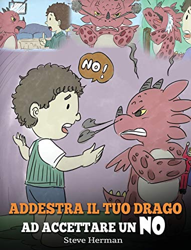 Addestra il tuo drago ad accettare un NO: (Train Your Dragon To Accept NO) Una simpatica storia per bambini, per educarli al disaccordo, alle emozioni ... rabbia. (My Dragon Books Italiano, Band 7)