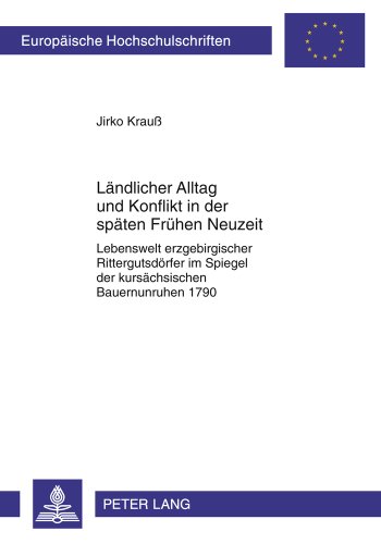 Ländlicher Alltag und Konflikt in der späten Frühen Neuzeit: Lebenswelt erzgebirgischer Rittergutsdörfer im Spiegel der kursächsischen Bauernunruhen ... / Publications Universitaires Européennes)