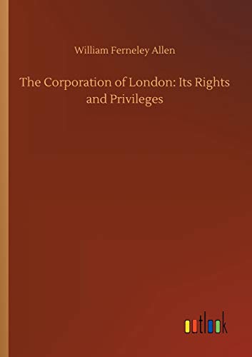The Corporation of London: Its Rights and Privileges