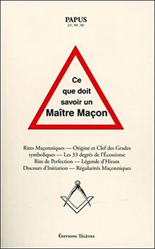 Ce que doit savoir un maître maçon : rites maçonniques, origine et clefs des grades symboliques, les 33 degrés de l'écossisme, rite de perfection, légende d'Hiram, discours d'initiation, régularités maçonniques