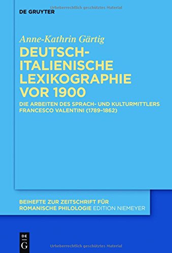 Deutsch-italienische Lexikographie vor 1900: Die Arbeiten des Sprach- und Kulturmittlers Francesco Valentini (1789-1862) (Beihefte zur Zeitschrift für romanische Philologie, Band 401)