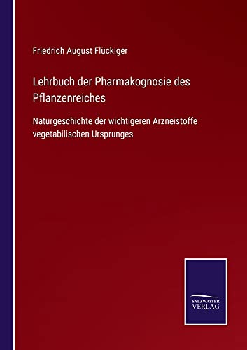 Lehrbuch der Pharmakognosie des Pflanzenreiches: Naturgeschichte der wichtigeren Arzneistoffe vegetabilischen Ursprunges