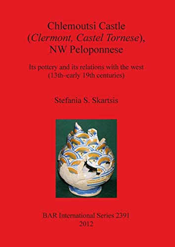 Chlemoutsi Castle (Clermont Castel Tornese), NW Peloponnese: Its pottery and its relations with the west (13th-early 19th centuries) (Bar S, Band 2391)