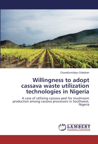Willingness to adopt cassava waste utilization technologies in Nigeria: A case of utilizing cassava peel for mushroom production among cassava processors in Southwest, Nigeria