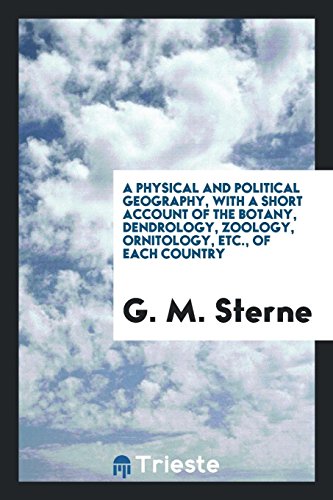 A Physical and Political Geography, with a Short Account of the Botany, Dendrology, Zoology, Ornitology, Etc., of Each Country