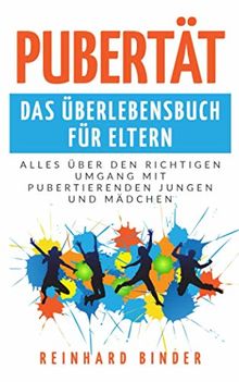 Pubertät - Das Überlebensbuch für Eltern: Alles über den richtigen Umgang mit pubertierenden Jungen und Mädchen