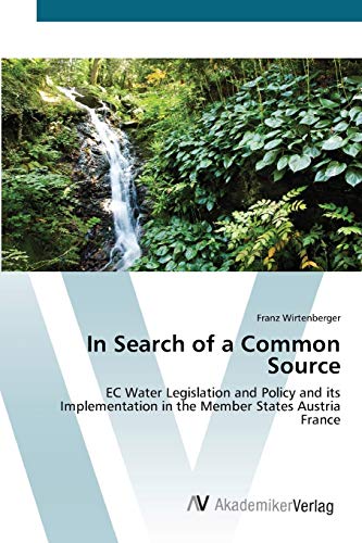 In Search of a Common Source: EC Water Legislation and Policy and its Implementation in the Member States Austria France