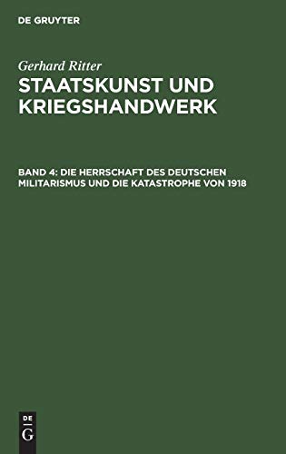 Staatskunst und Kriegshandwerk. Das Problem des Militarismus in Deutschland: Staatskunst und Kriegshandwerk, in 4 Bdn., Bd.4, Die Herrschaft des ... Militarismus und die Katastrophe von 1918